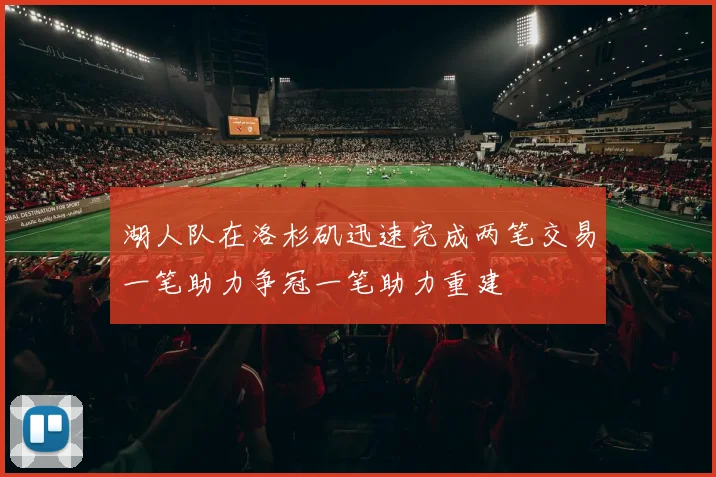 湖人队在洛杉矶迅速完成两笔交易一笔助力争冠一笔助力重建