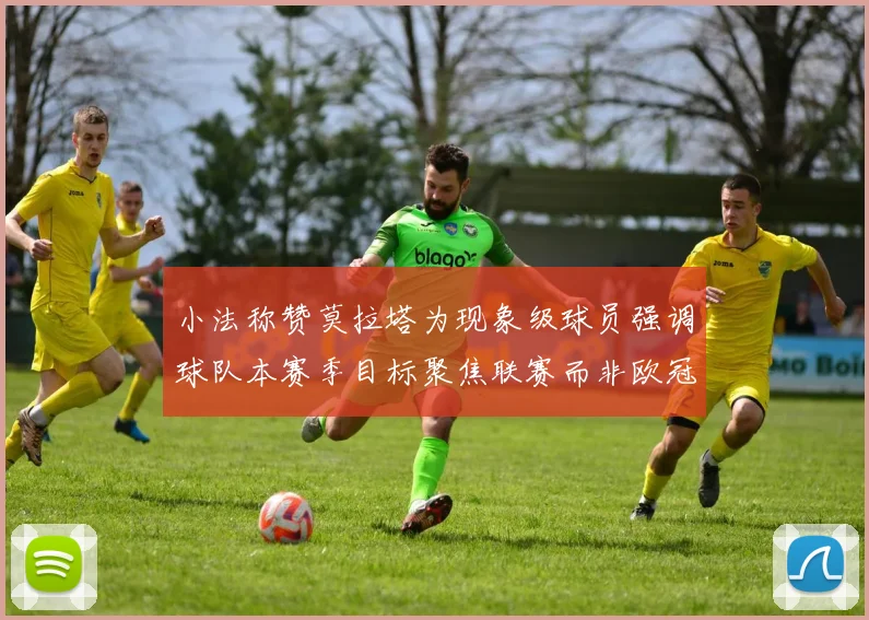 小法称赞莫拉塔为现象级球员强调球队本赛季目标聚焦联赛而非欧冠