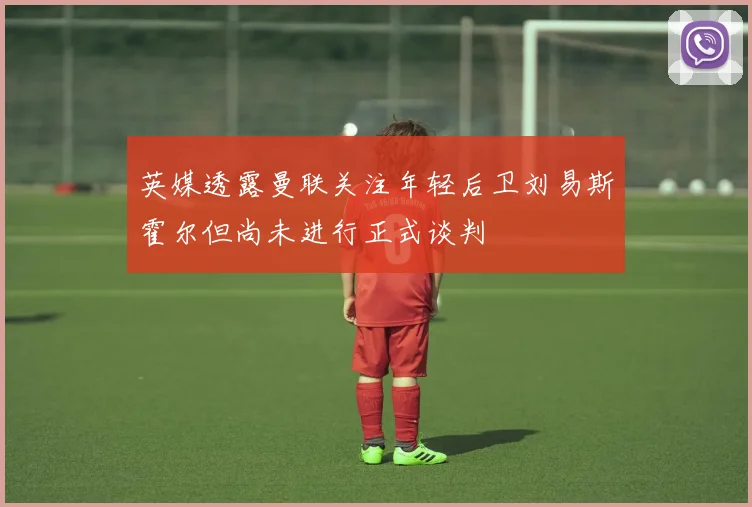 英媒透露曼联关注年轻后卫刘易斯霍尔但尚未进行正式谈判