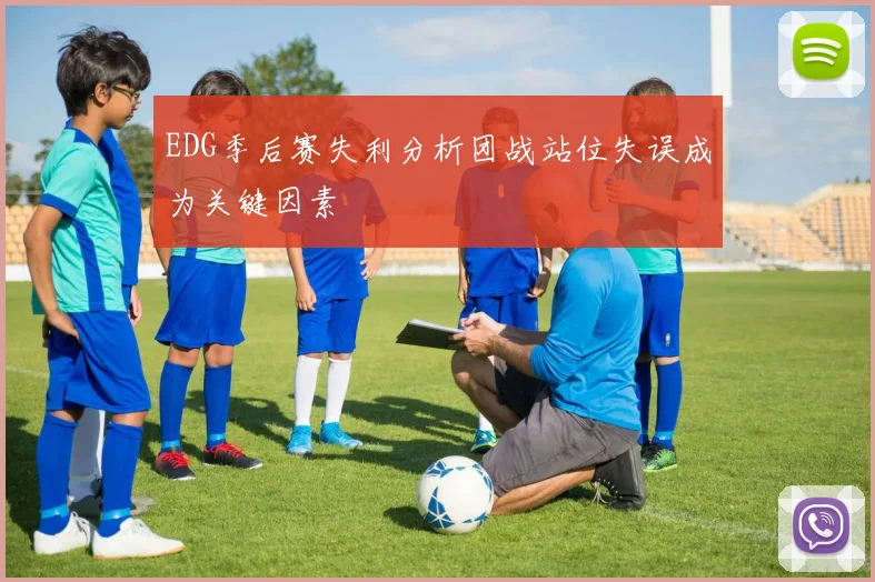 EDG季后赛失利分析团战站位失误成为关键因素