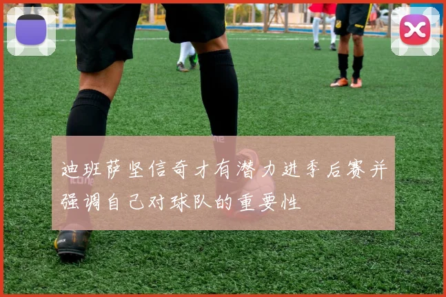 迪班萨坚信奇才有潜力进季后赛并强调自己对球队的重要性