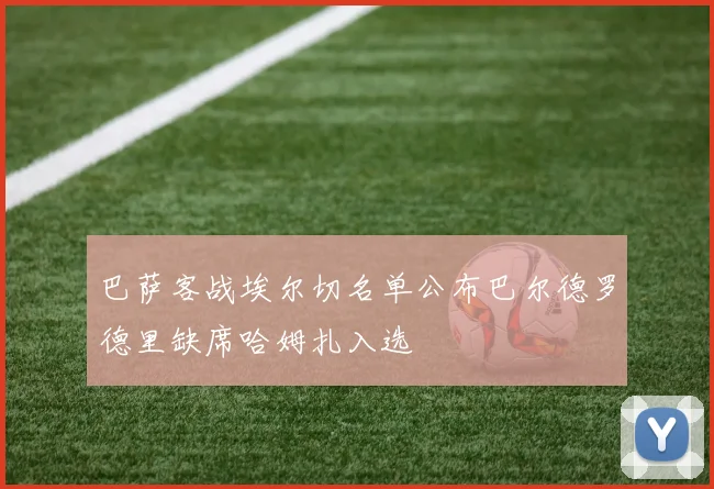 巴萨客战埃尔切名单公布巴尔德罗德里缺席哈姆扎入选
