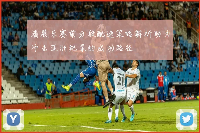 潘展乐赛前分段配速策略解析助力冲击亚洲纪录的成功路径