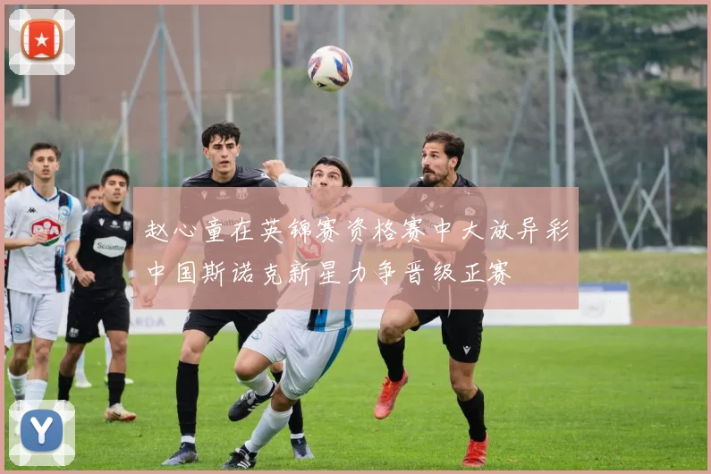 赵心童在英锦赛资格赛中大放异彩中国斯诺克新星力争晋级正赛